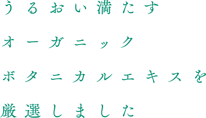うるおい満たすオーガニックボタニカルエキスを厳選しました