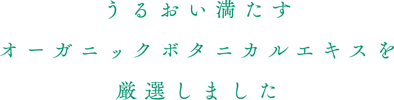 うるおい満たすオーガニックボタニカルエキスを厳選しました
