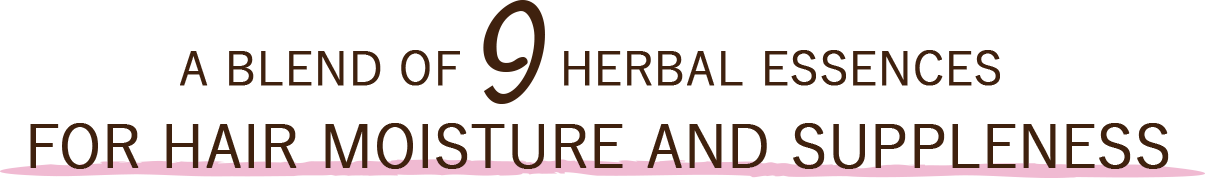 A BLEND OF 9 HERBAL ESSENCES FOR HAIR MOISTURE AND SUPPLENESS
