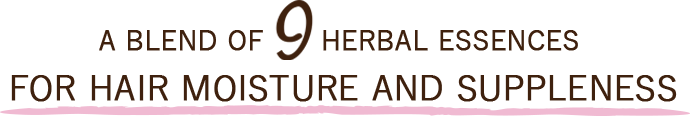 A BLEND OF 9 HERBAL ESSENCES FOR HAIR MOISTURE AND SUPPLENESS