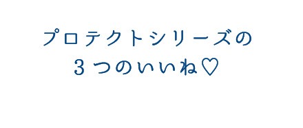 プロテクトシリーズの3つのいいね