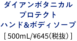 ダイアンボタニカルプロテクトハンド&ボディソープ[500mL/¥645（税抜）]