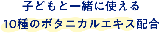 子どもと一緒に使える10種のボタニカルエキス配合