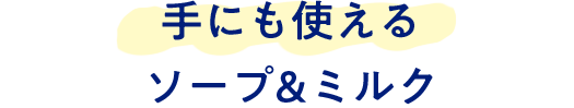 手にも使える
ソープ&ミルク