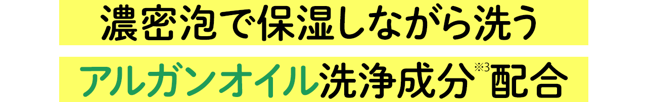 PLUS!:濃密泡で保湿しながら洗うアルガンオイル洗浄成分※3配合