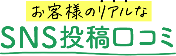 お客様のリアルなSNS投稿口コミ