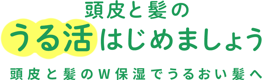 頭皮と髪のうる活はじめましょう 頭皮と髪のW保湿でうるおい髪へ