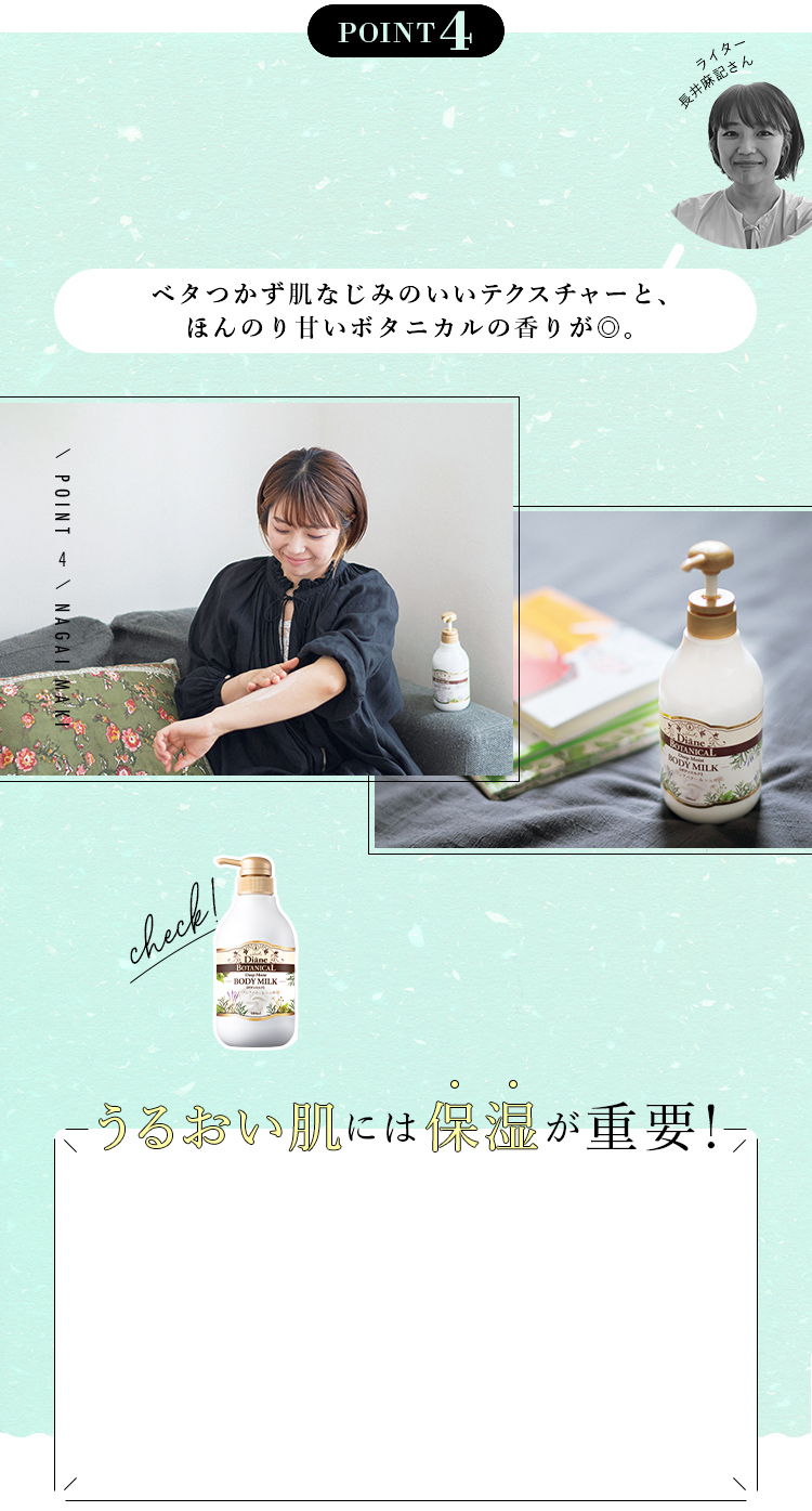【POINT4】ライター　長井麻記さん「　ベタつかず肌なじみのいいテクスチャーと、ほんのり甘いボタニカルの香りが◎。」　うるおい肌には保湿が重要！