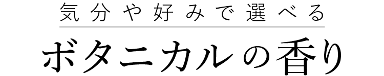 気分や好みで選べるボタニカルの香り
