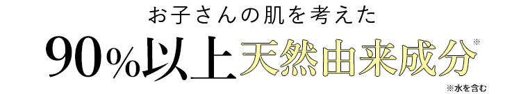 お子さんの肌を考えた９０%以上天然由来成分※　※水を含む