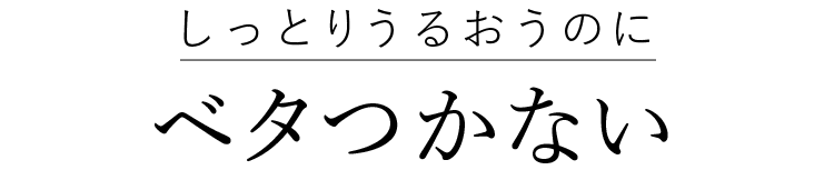 しっとりうるおうのにベタつかない