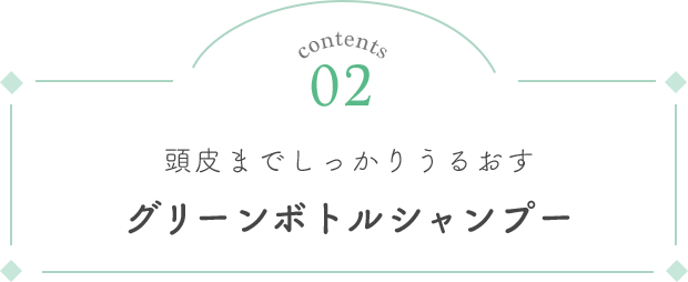 contents 02 頭皮までしっかりうるおすグリーンボトルシャンプー