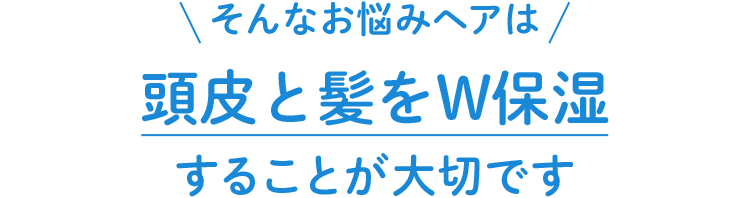 そんなお悩みヘアは頭皮と髪をW保湿することが大切です