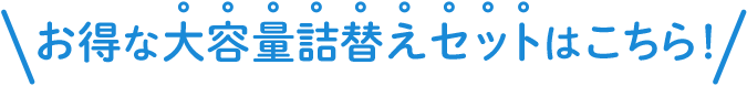 お得な大容量詰替えセットはこちら！