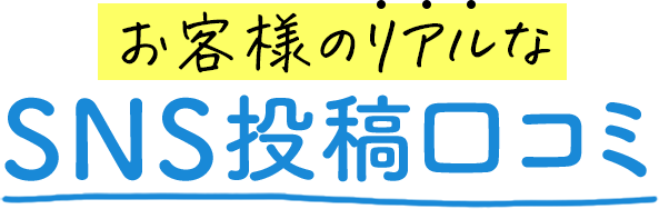 お客様のリアルなSNS投稿口コミ