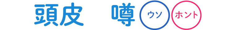 頭皮の噂 ウソホント