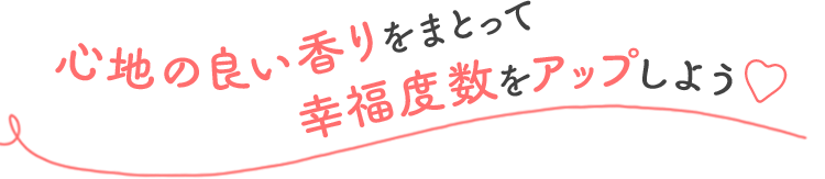 心地の良い香りをまとって幸福度数をアップしよう♡