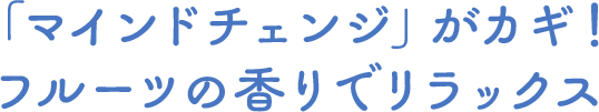 「マインドチェンジ」がカギ！フルーツの香りでリラックス