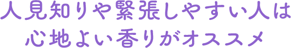 人見知りや緊張しやすい人は心地よい香りがオススメ