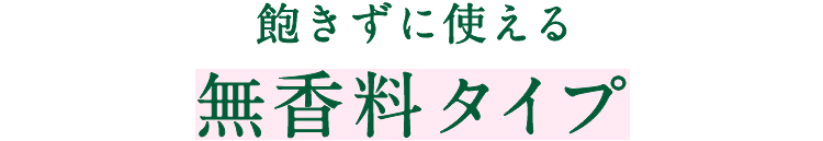 飽きずに使える無香料タイプ