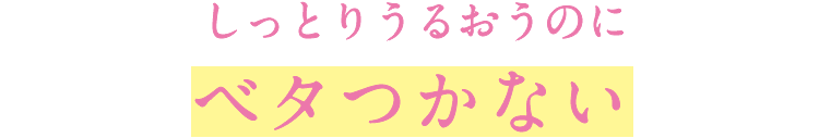 しっとりうるおうのにベタつかない