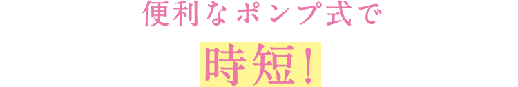 便利なポンプ式で時短！