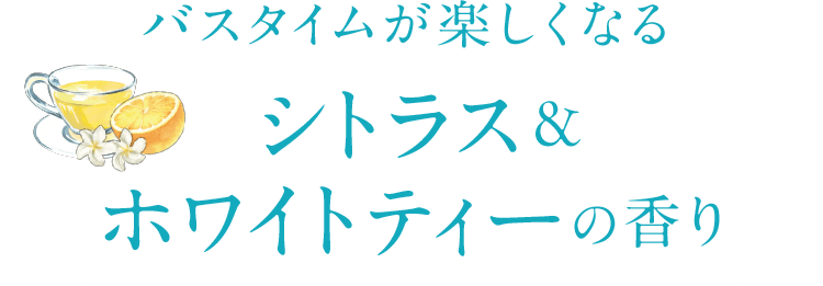 バスタイムが楽しくなるシトラス& ホワイトティーの香り