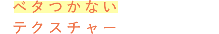 ベタつかないテクスチャー