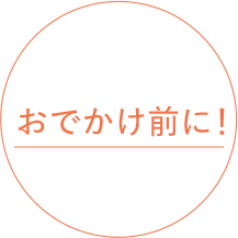 おでかけ前に！