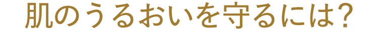 肌のうるおいを守るには？