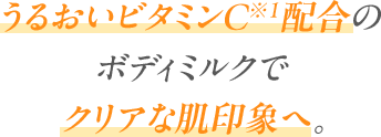 うるおいビタミンC配合のボディミルクでクリアな肌印象へ。