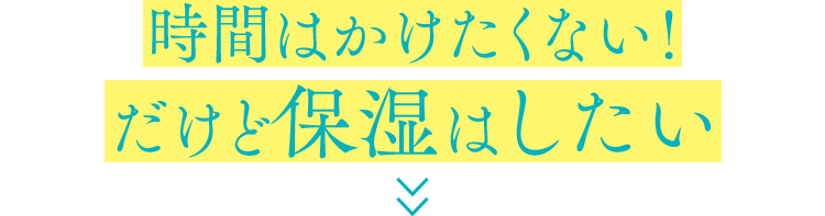時間はかけたくない！だけど保湿はしたい