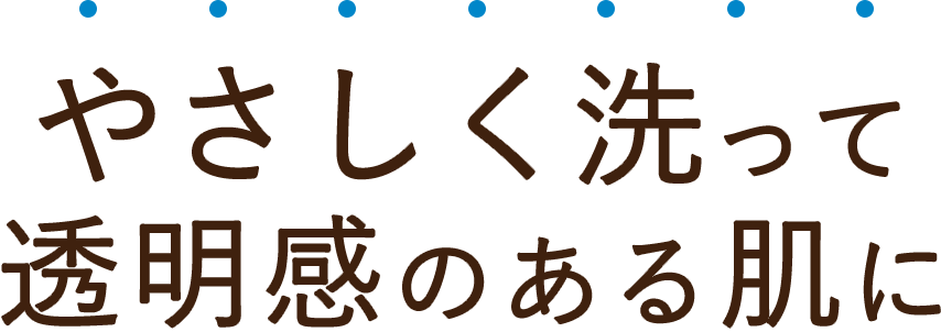 やさしく洗って透明感のある肌に